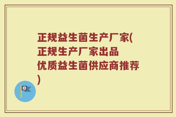 正规益生菌生产厂家(正规生产厂家出品  优质益生菌供应商推荐)