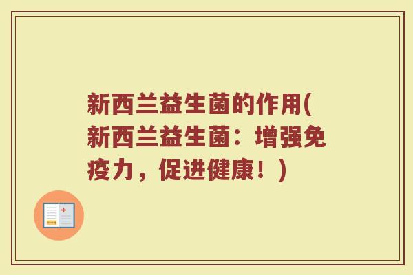 新西兰益生菌的作用(新西兰益生菌：增强免疫力，促进健康！)