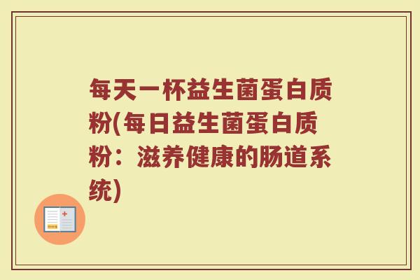 每天一杯益生菌蛋白质粉(每日益生菌蛋白质粉：滋养健康的肠道系统)