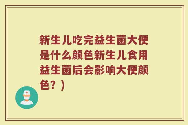 新生儿吃完益生菌大便是什么颜色新生儿食用益生菌后会影响大便颜色？)