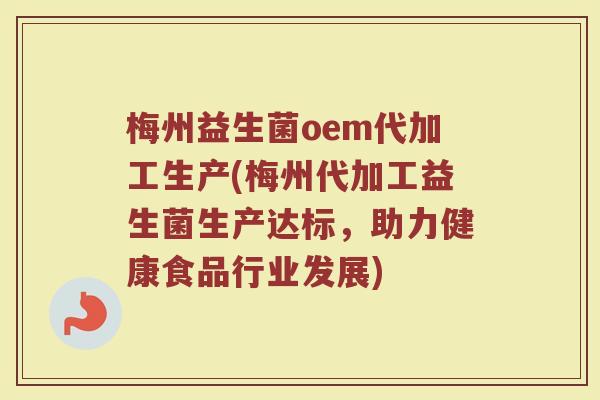 梅州益生菌oem代加工生产(梅州代加工益生菌生产达标,助力健康食品行业发展)
