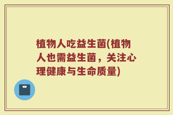 植物人吃益生菌(植物人也需益生菌，关注心理健康与生命质量)