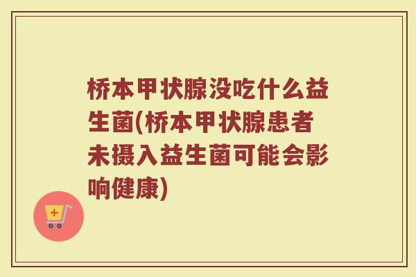 桥本甲状腺没吃什么益生菌(桥本甲状腺患者未摄入益生菌可能会影响健康)