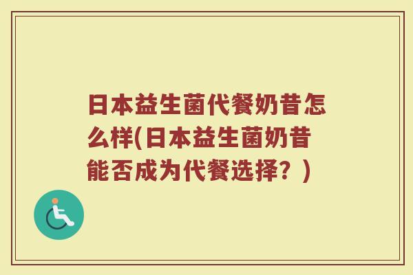 日本益生菌代餐奶昔怎么样(日本益生菌奶昔能否成为代餐选择?) 日本益生菌代餐奶昔怎么样(日本益生菌奶昔能否成为代餐选择?)