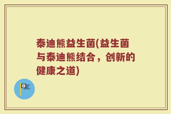 泰迪熊益生菌(益生菌与泰迪熊结合,创新的健康之道)