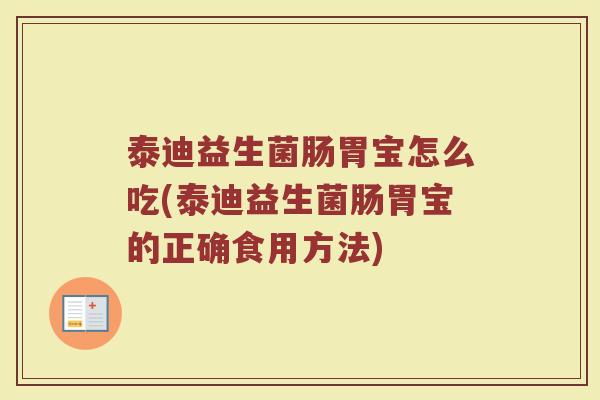 泰迪益生菌肠胃宝怎么吃(泰迪益生菌肠胃宝的正确食用方法)