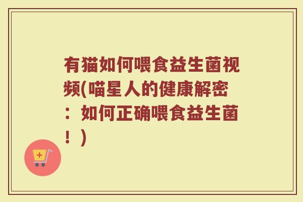 有猫如何喂食益生菌视频(喵星人的健康解密：如何正确喂食益生菌！)