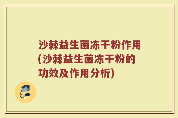 沙棘益生菌冻干粉作用(沙棘益生菌冻干粉的功效及作用分析)