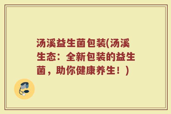 汤溪益生菌包装(汤溪生态：全新包装的益生菌，助你健康养生！)