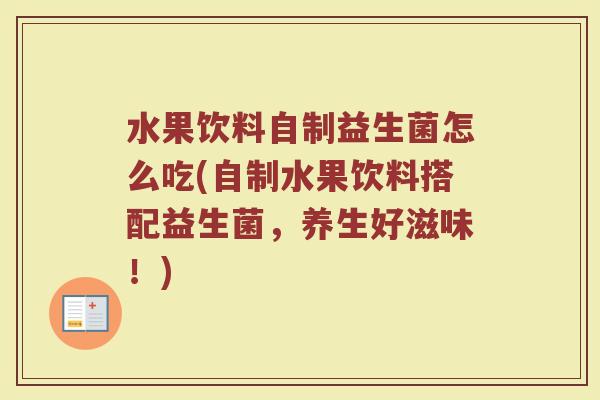 水果饮料自制益生菌怎么吃(自制水果饮料搭配益生菌,养生好滋味!)