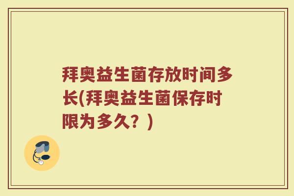 拜奥益生菌存放时间多长(拜奥益生菌保存时限为多久？)