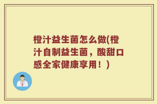 橙汁益生菌怎么做(橙汁自制益生菌，酸甜口感全家健康享用！)