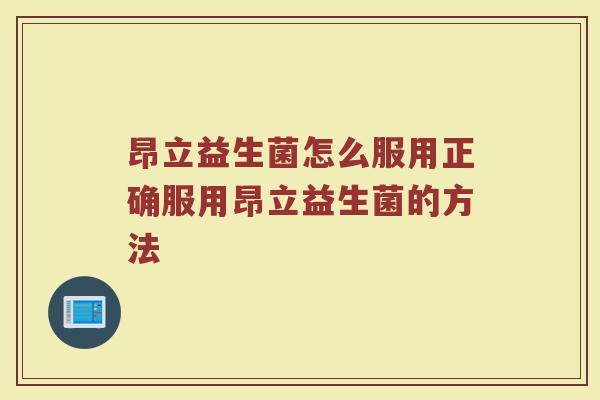 昂立益生菌怎么服用正确服用昂立益生菌的方法