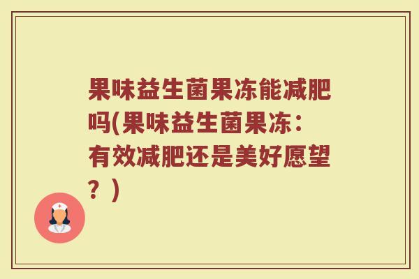 果味益生菌果冻能减肥吗(果味益生菌果冻：有效减肥还是美好愿望？)
