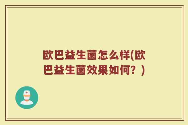 欧巴益生菌怎么样(欧巴益生菌效果如何？)