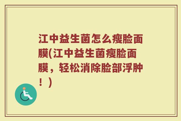 江中益生菌怎么瘦脸面膜(江中益生菌瘦脸面膜，轻松消除脸部浮肿！)