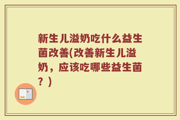 新生儿溢奶吃什么益生菌改善(改善新生儿溢奶,应该吃哪些益生菌?)