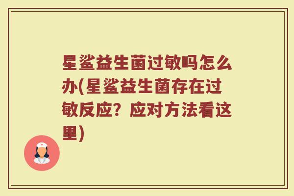 星鲨益生菌过敏吗怎么办(星鲨益生菌存在过敏反应？应对方法看这里)