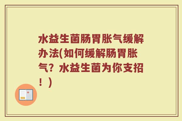 水益生菌肠胃胀气缓解办法(如何缓解肠胃胀气？水益生菌为你支招！)