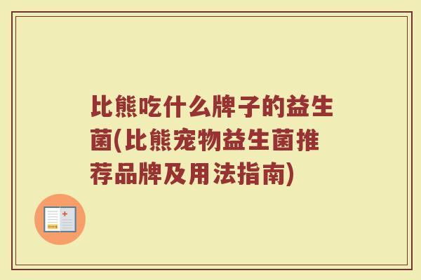 比熊吃什么牌子的益生菌(比熊宠物益生菌推荐品牌及用法指南)