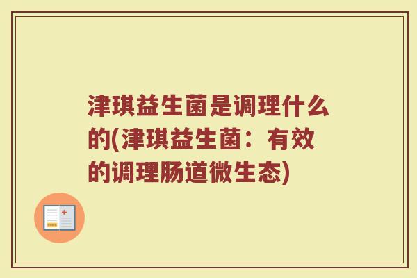 津琪益生菌是调理什么的(津琪益生菌：有效的调理肠道微生态)