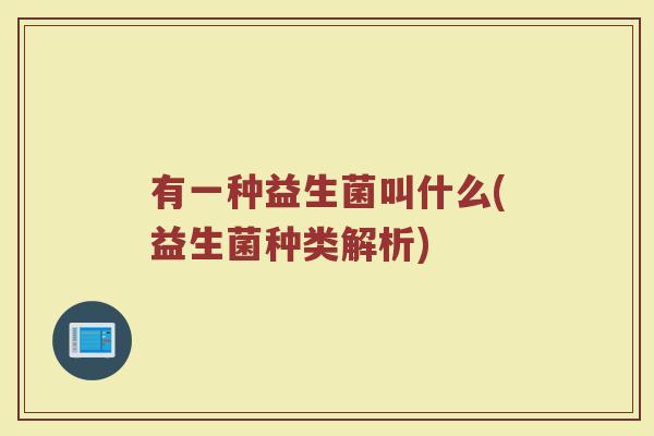 有一种益生菌叫什么(益生菌种类解析)