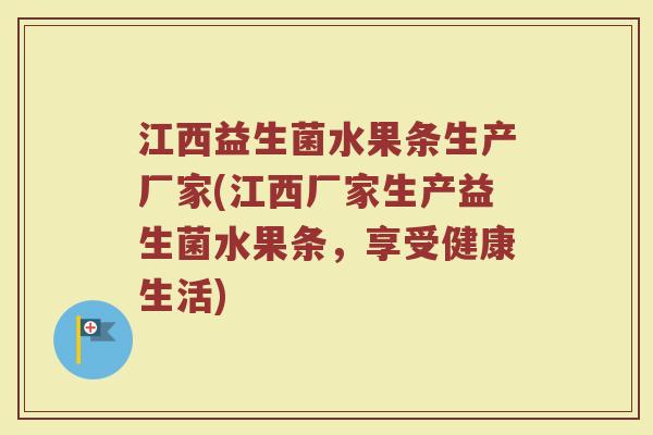 江西益生菌水果条生产厂家(江西厂家生产益生菌水果条，享受健康生活)