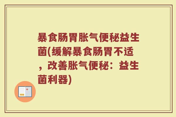 暴食肠胃胀气便秘益生菌(缓解暴食肠胃不适，改善胀气便秘：益生菌利器)