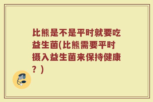 比熊是不是平时就要吃益生菌(比熊需要平时摄入益生菌来保持健康？)