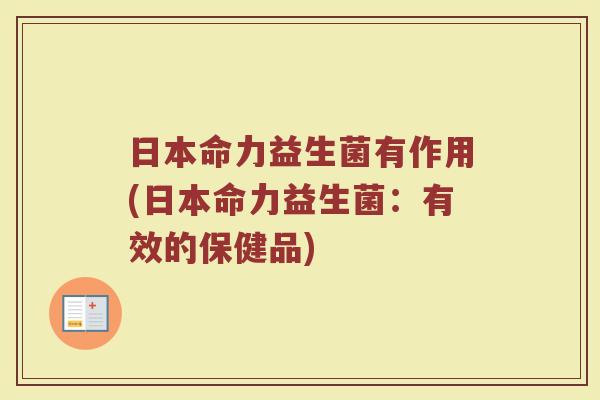 日本命力益生菌有作用(日本命力益生菌:有效的保健品)