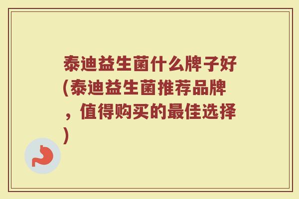 泰迪益生菌什么牌子好(泰迪益生菌推荐品牌，值得购买的最佳选择)