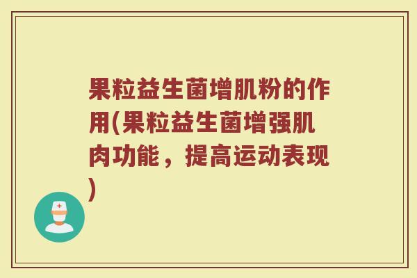 果粒益生菌增肌粉的作用(果粒益生菌增强肌肉功能,提高运动表现)