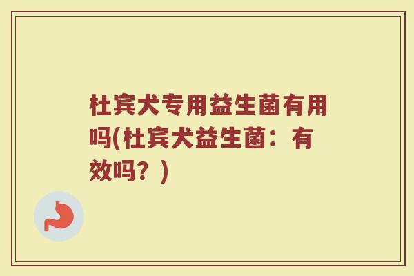 杜宾犬专用益生菌有用吗(杜宾犬益生菌：有效吗？)