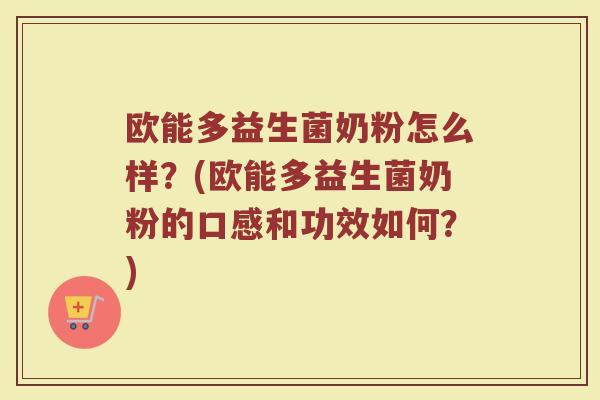 欧能多益生菌奶粉怎么样？(欧能多益生菌奶粉的口感和功效如何？)