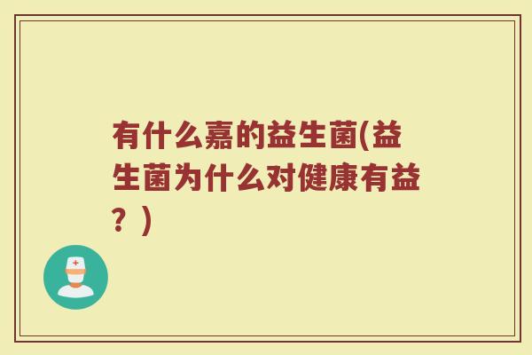 有什么嘉的益生菌(益生菌为什么对健康有益？)