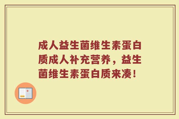成人益生菌维生素蛋白质成人补充营养，益生菌维生素蛋白质来凑！
