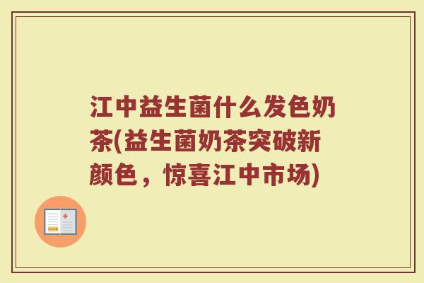 江中益生菌什么发色奶茶(益生菌奶茶突破新颜色，惊喜江中市场)