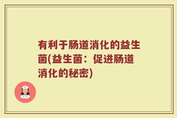 有利于肠道消化的益生菌(益生菌：促进肠道消化的秘密)