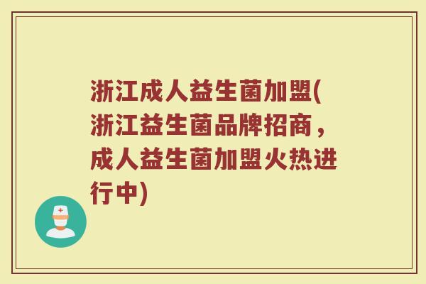浙江成人益生菌加盟(浙江益生菌品牌招商，成人益生菌加盟火热进行中)
