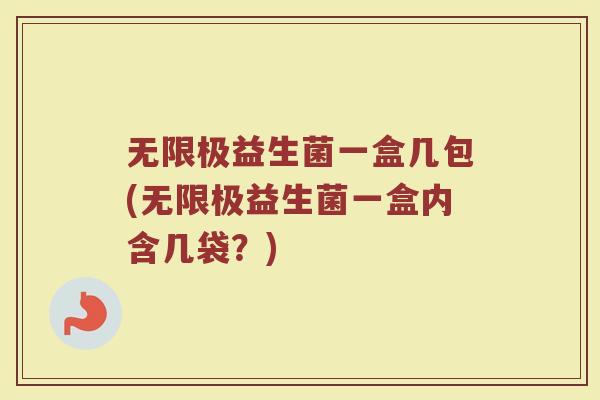 无限极益生菌一盒几包(无限极益生菌一盒内含几袋？)
