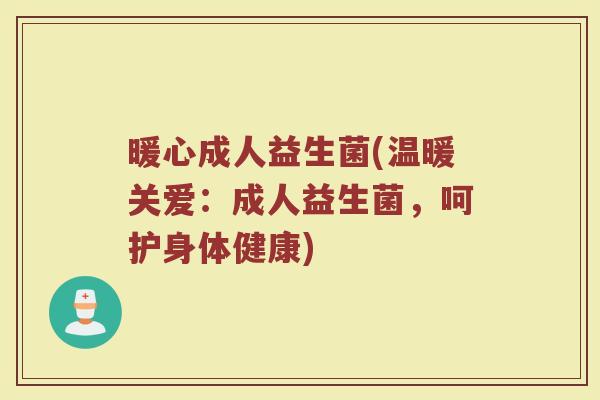 暖心成人益生菌(温暖关爱：成人益生菌，呵护身体健康)