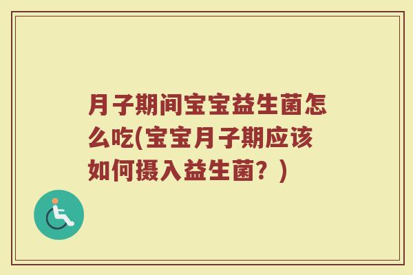 月子期间宝宝益生菌怎么吃(宝宝月子期应该如何摄入益生菌？)