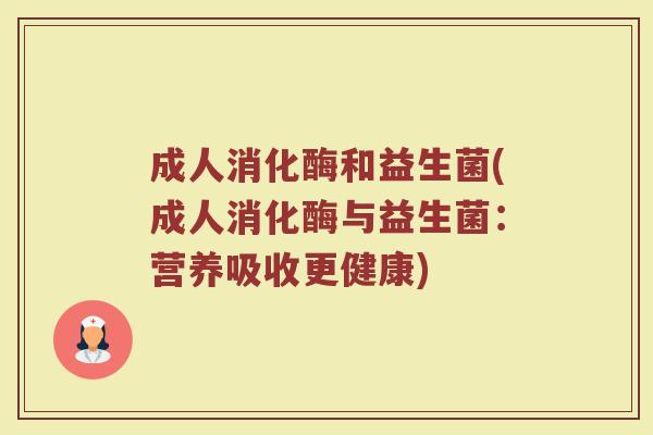 成人消化酶和益生菌(成人消化酶与益生菌:营养吸收更健康)