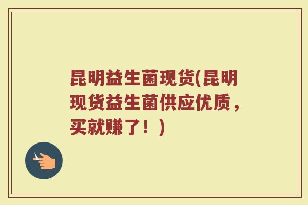 昆明益生菌现货(昆明现货益生菌供应优质，买就赚了！)