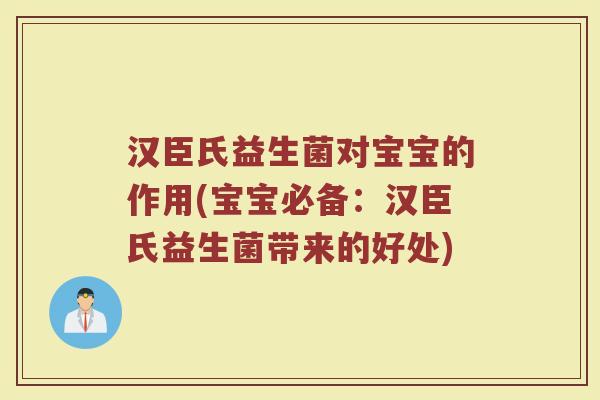汉臣氏益生菌对宝宝的作用(宝宝必备：汉臣氏益生菌带来的好处)