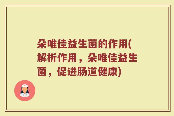 朵唯佳益生菌的作用(解析作用，朵唯佳益生菌，促进肠道健康)