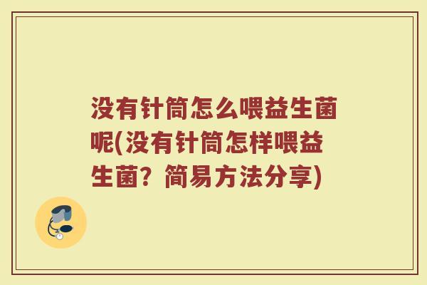 没有针筒怎么喂益生菌呢(没有针筒怎样喂益生菌?简易方法分享)