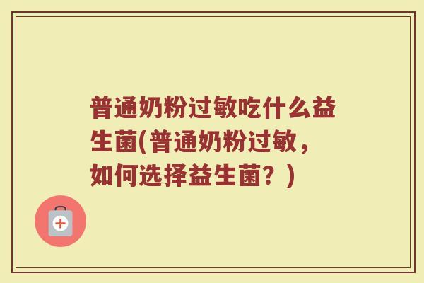 普通奶粉吃什么益生菌(普通奶粉,如何选择益生菌?) 普通奶粉吃什么益生菌(普通奶粉,如何选择益生菌?)