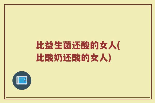 比益生菌还酸的女人(比酸奶还酸的女人)