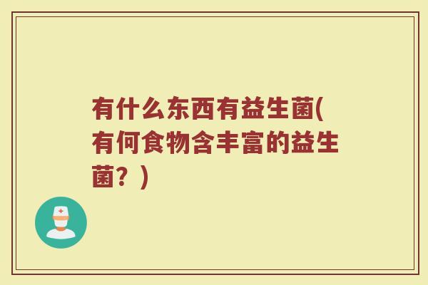 有什么东西有益生菌(有何食物含丰富的益生菌?)